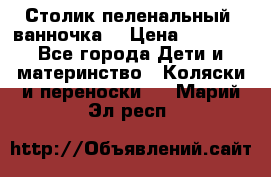 Столик пеленальный  ванночка  › Цена ­ 4 000 - Все города Дети и материнство » Коляски и переноски   . Марий Эл респ.